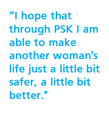 I hope that through PSK I am able to make another woman's life just a little bit safer, a little bit better."